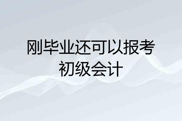 刚毕业还可以报考初级会计