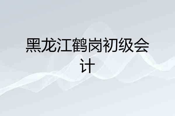 黑龙江鹤岗初级会计