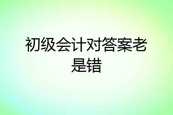 初级会计对答案老是错