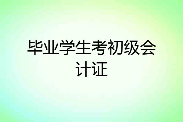 毕业学生考初级会计证