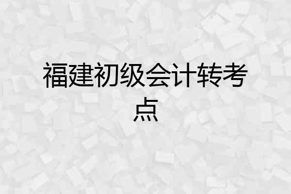 福建初级会计转考点