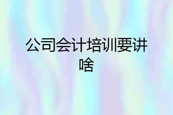 公司会计培训要讲啥