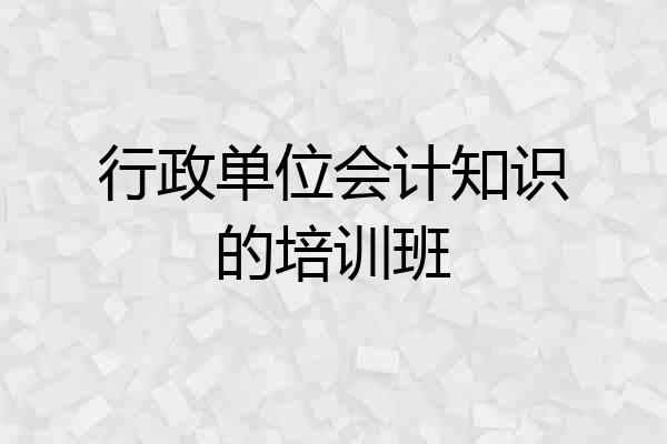 行政单位会计知识的培训班