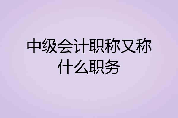 中级会计职称又称什么职务