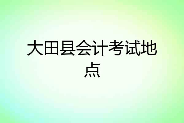 大田县会计考试地点