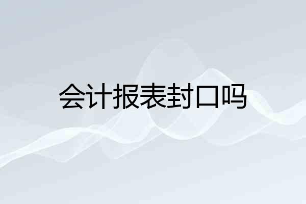 会计报表封口吗