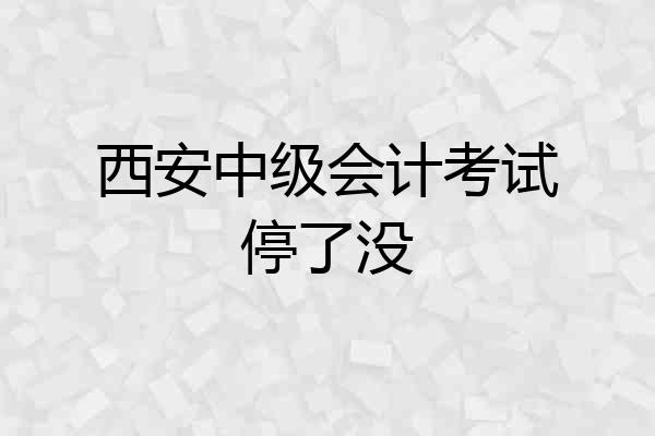西安中级会计考试停了没