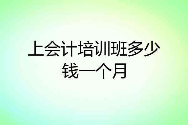 上会计培训班多少钱一个月