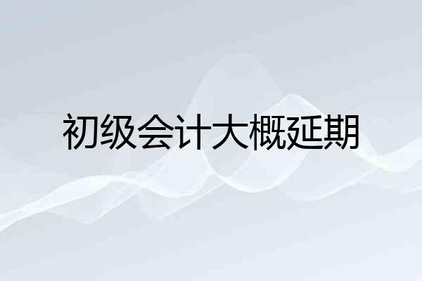 初级会计大概延期
