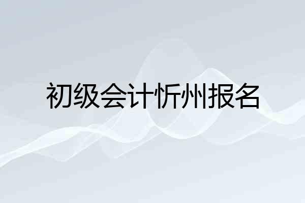 初级会计忻州报名