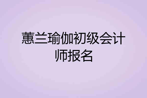 蕙兰瑜伽初级会计师报名
