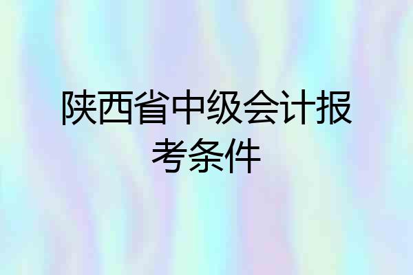 陕西省中级会计报考条件