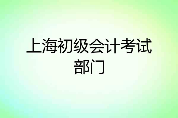 上海初级会计考试部门