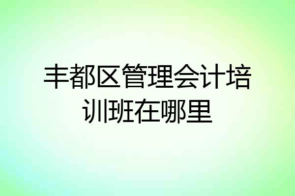 丰都区管理会计培训班在哪里