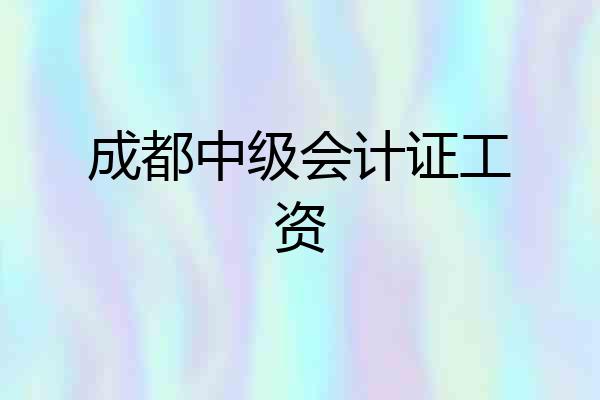 成都中级会计证工资