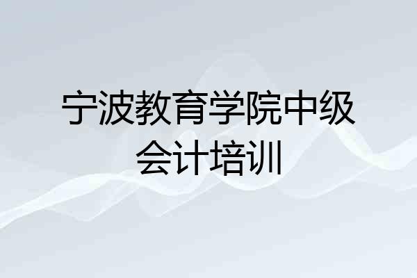 宁波教育学院中级会计培训