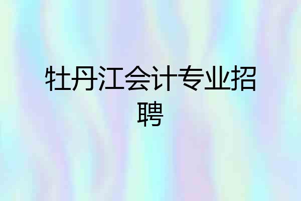 牡丹江会计专业招聘