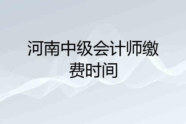 河南中级会计师缴费时间