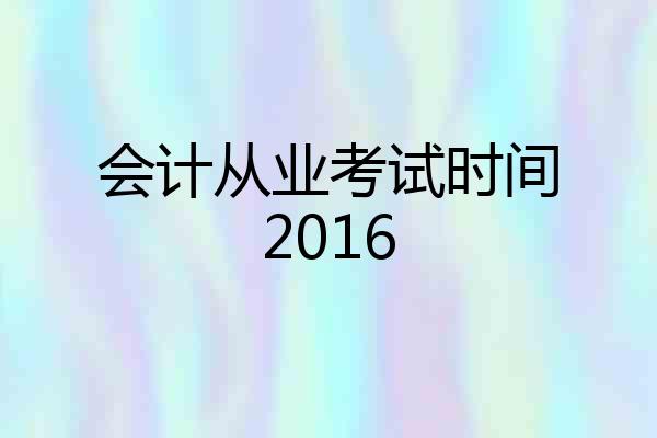 会计从业考试时间2016