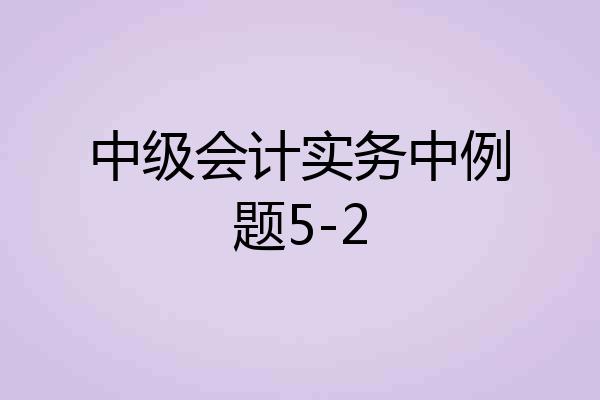 中级会计实务中例题5-2