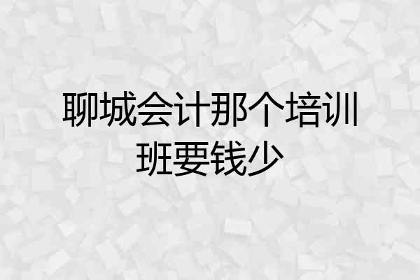 聊城会计那个培训班要钱少