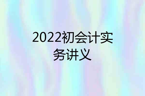 2022初会计实务讲义
