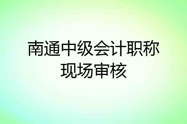 南通中级会计职称现场审核