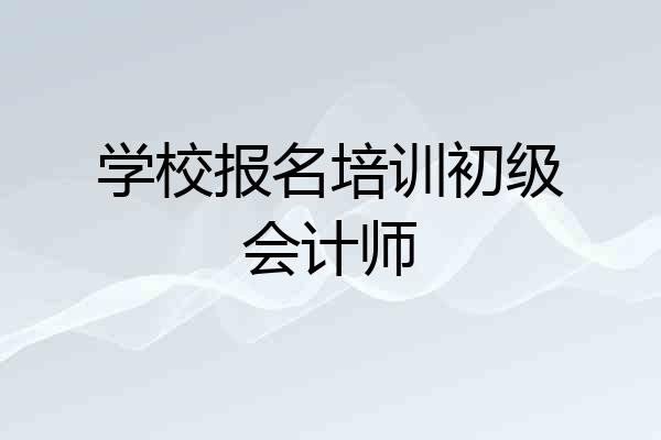 学校报名培训初级会计师