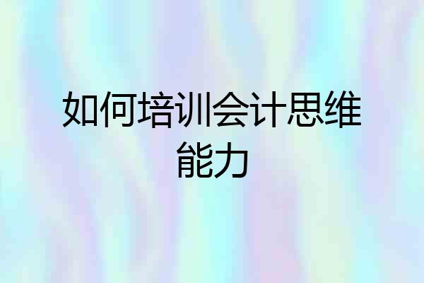 如何培训会计思维能力