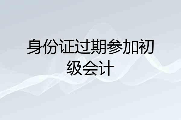 身份证过期参加初级会计