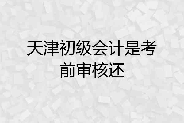 天津初级会计是考前审核还