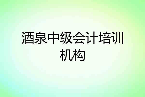 酒泉中级会计培训机构