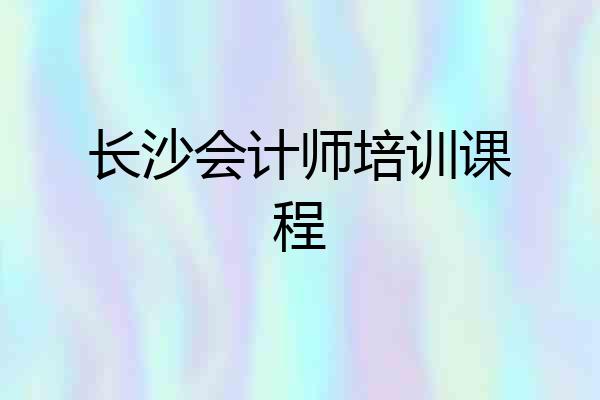 长沙会计师培训课程