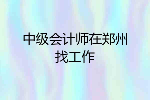 中级会计师在郑州找工作