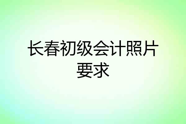 长春初级会计照片要求