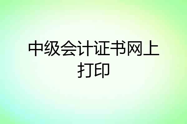中级会计证书网上打印