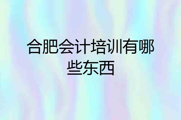 合肥会计培训有哪些东西