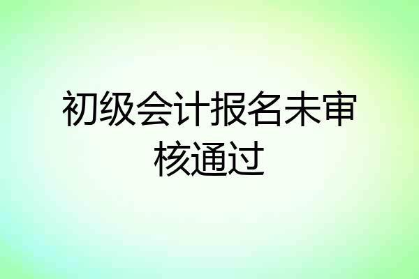 初级会计报名未审核通过