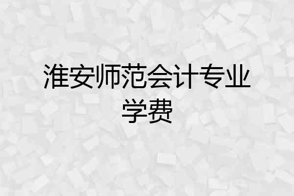 淮安师范会计专业学费