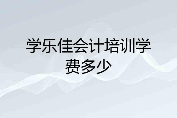 学乐佳会计培训学费多少
