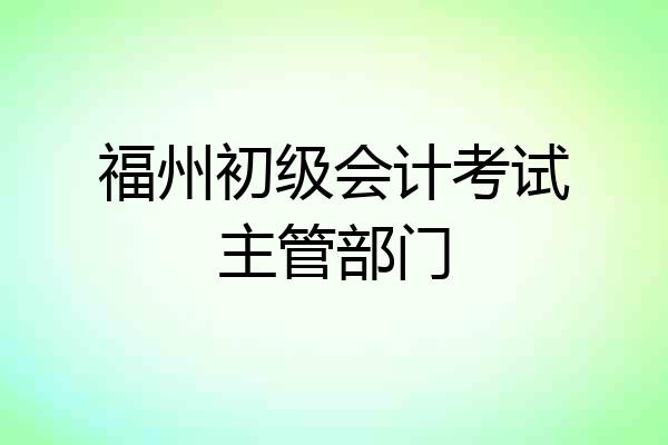 福州初级会计考试主管部门