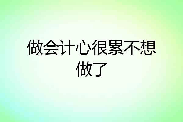 做会计心很累不想做了