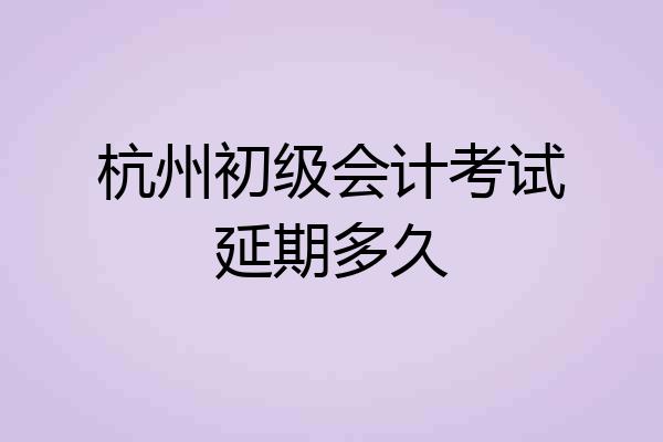 杭州初级会计考试延期多久