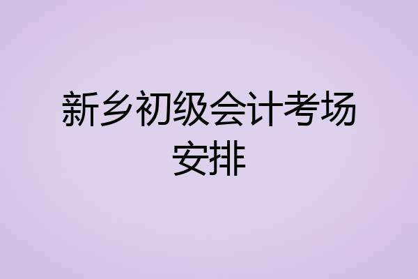 新乡初级会计考场安排