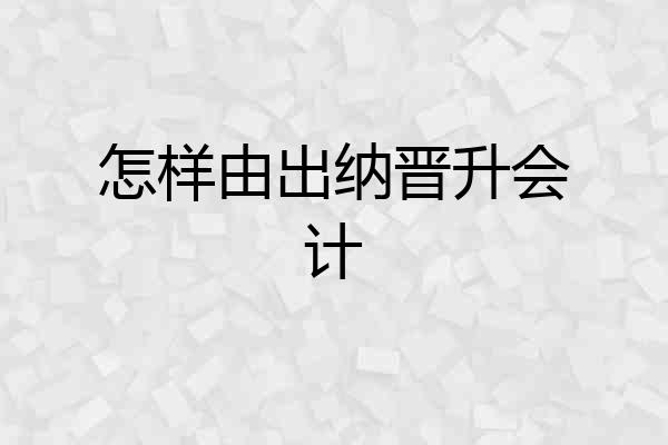 怎样由出纳晋升会计