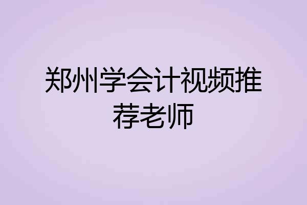 郑州学会计视频推荐老师