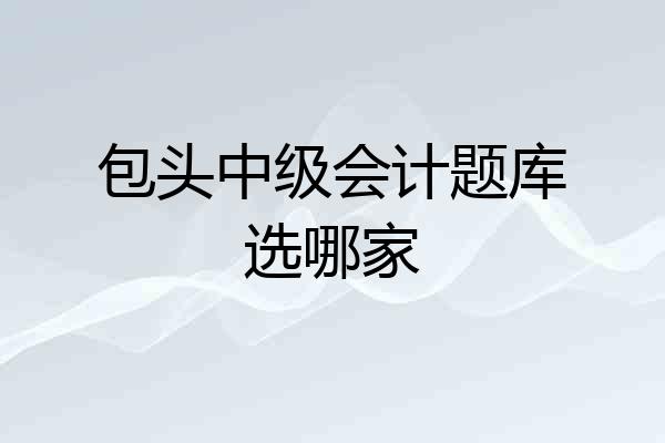 包头中级会计题库选哪家