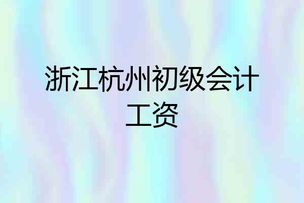 浙江杭州初级会计工资