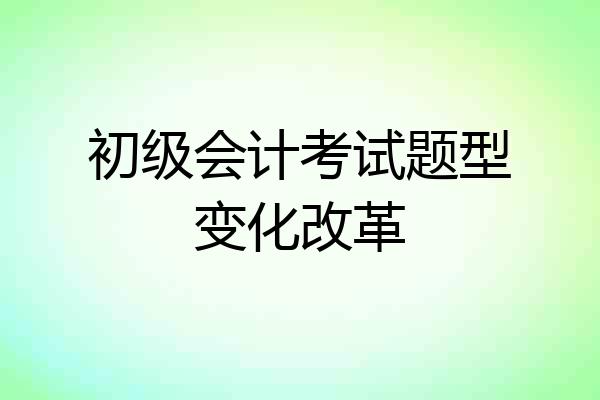 初级会计考试题型变化改革