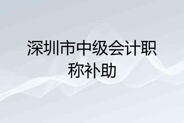 深圳市中级会计职称补助
